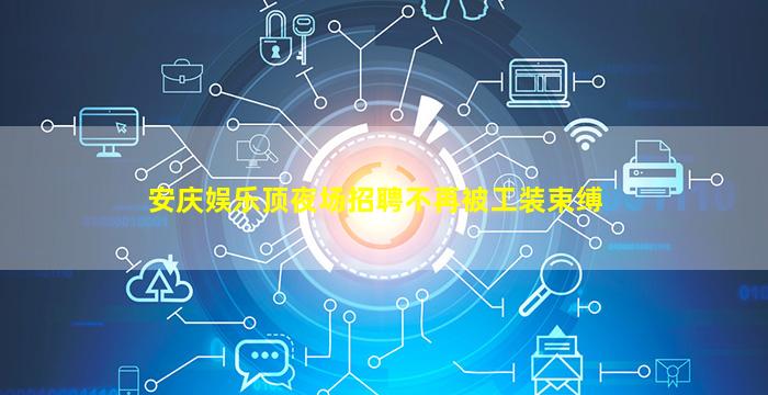 安庆娱乐顶夜场招聘不再被工装束缚