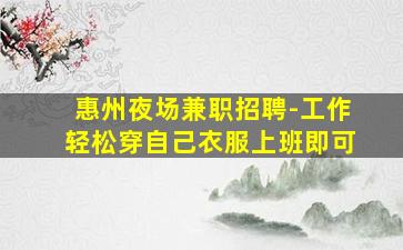 惠州夜场兼职招聘-工作轻松穿自己衣服上班即可